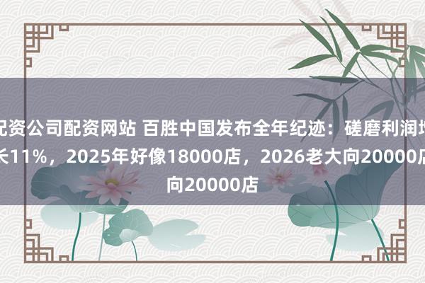 配资公司配资网站 百胜中国发布全年纪迹：磋磨利润增长11%，2025年好像18000店，2026老大向20000店