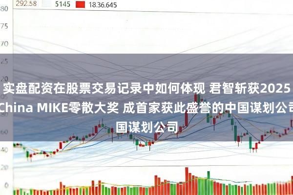 实盘配资在股票交易记录中如何体现 君智斩获2025 China MIKE零散大奖 成首家获此盛誉的中国谋划公司