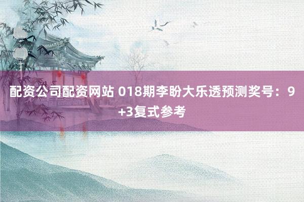配资公司配资网站 018期李盼大乐透预测奖号:9+3复式参考