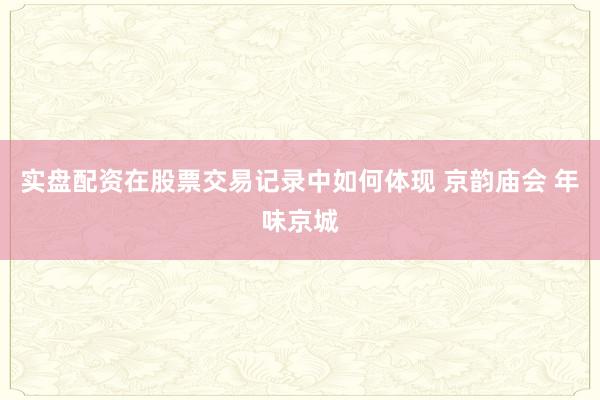 实盘配资在股票交易记录中如何体现 京韵庙会 年味京城