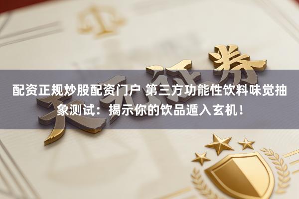配资正规炒股配资门户 第三方功能性饮料味觉抽象测试：揭示你的饮品遁入玄机！