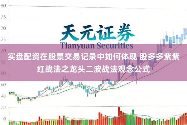 实盘配资在股票交易记录中如何体现 股多多紫紫红战法之龙头二波战法观念公式
