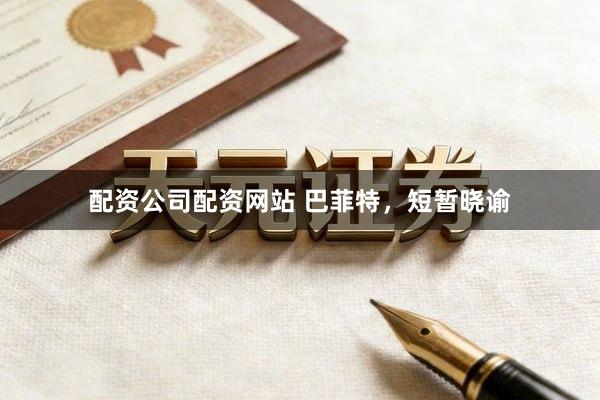 配资公司配资网站 巴菲特，短暂晓谕