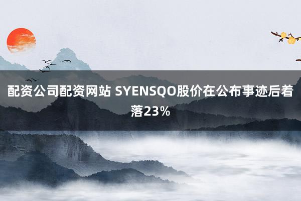 配资公司配资网站 SYENSQO股价在公布事迹后着落23%
