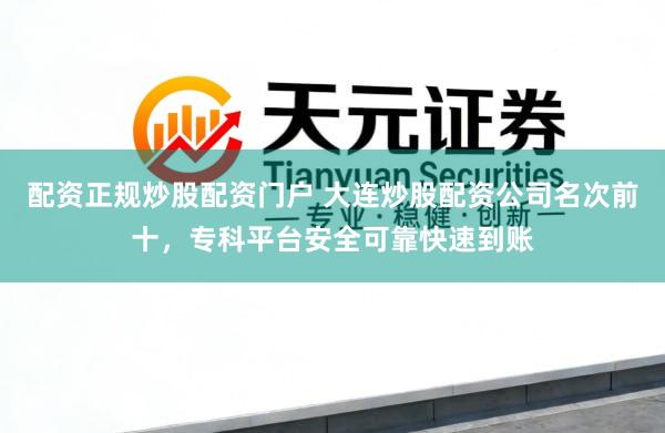 配资正规炒股配资门户 大连炒股配资公司名次前十，专科平台安全可靠快速到账