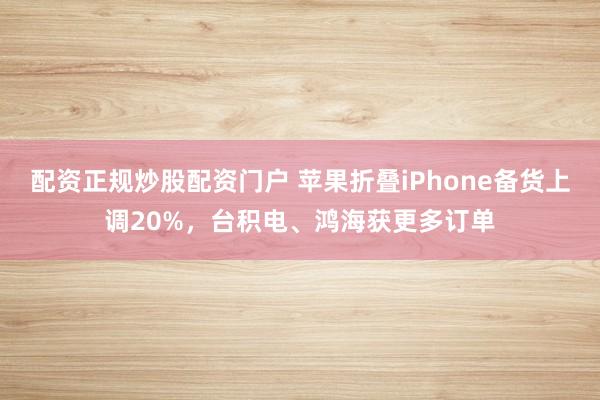 配资正规炒股配资门户 苹果折叠iPhone备货上调20%，台积电、鸿海获更多订单