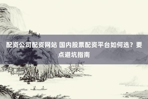 配资公司配资网站 国内股票配资平台如何选?要点避坑指南