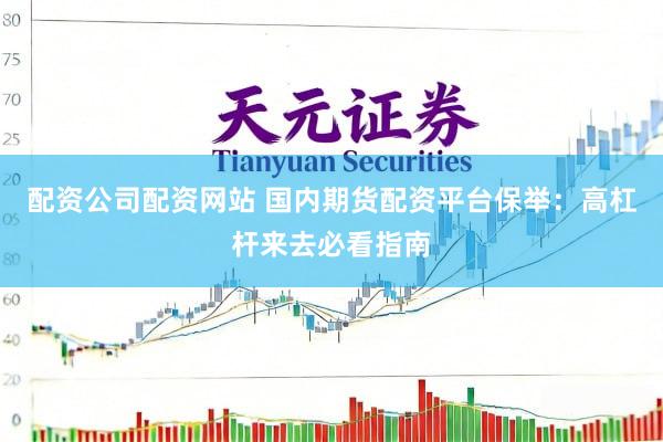配资公司配资网站 国内期货配资平台保举：高杠杆来去必看指南