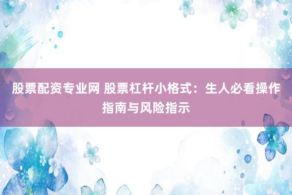 股票配资专业网 股票杠杆小格式：生人必看操作指南与风险指示